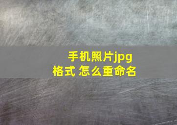 手机照片jpg格式 怎么重命名